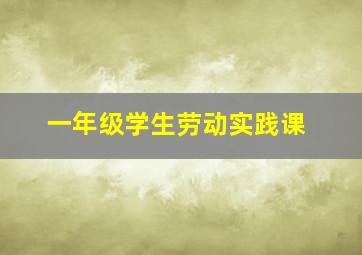 一年级学生劳动实践课