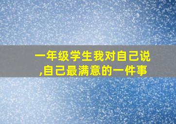 一年级学生我对自己说,自己最满意的一件事