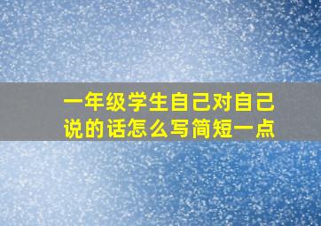 一年级学生自己对自己说的话怎么写简短一点