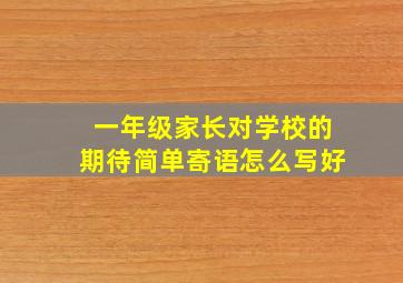 一年级家长对学校的期待简单寄语怎么写好