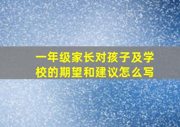 一年级家长对孩子及学校的期望和建议怎么写