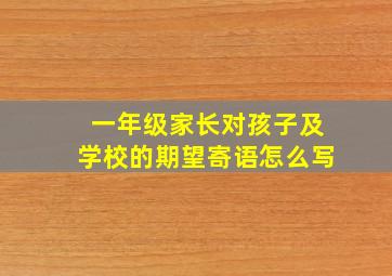 一年级家长对孩子及学校的期望寄语怎么写