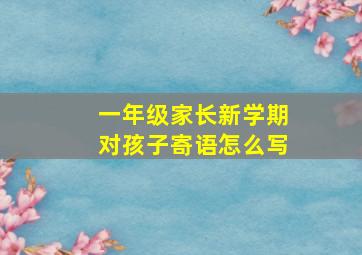 一年级家长新学期对孩子寄语怎么写