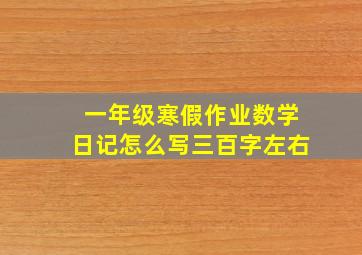 一年级寒假作业数学日记怎么写三百字左右