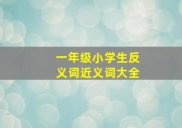 一年级小学生反义词近义词大全