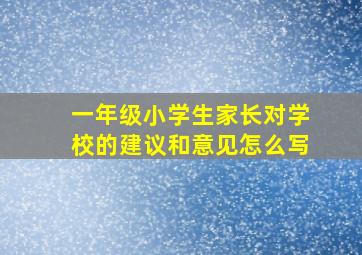 一年级小学生家长对学校的建议和意见怎么写