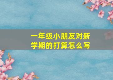 一年级小朋友对新学期的打算怎么写