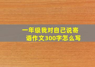 一年级我对自己说寄语作文300字怎么写