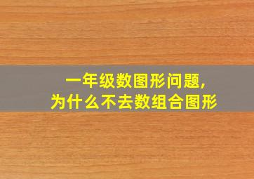 一年级数图形问题,为什么不去数组合图形