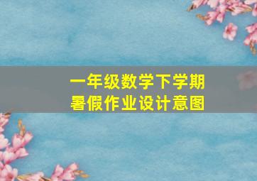 一年级数学下学期暑假作业设计意图