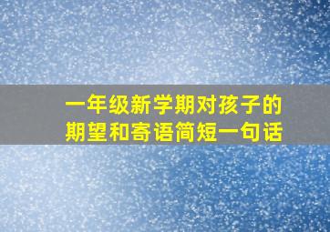 一年级新学期对孩子的期望和寄语简短一句话