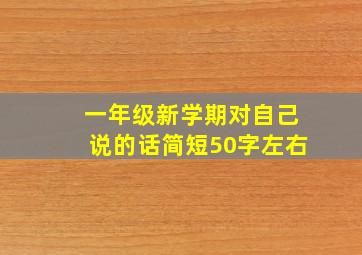 一年级新学期对自己说的话简短50字左右