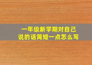 一年级新学期对自己说的话简短一点怎么写