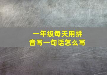 一年级每天用拼音写一句话怎么写