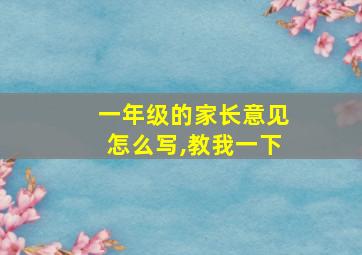 一年级的家长意见怎么写,教我一下