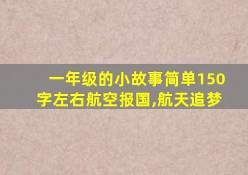 一年级的小故事简单150字左右航空报国,航天追梦