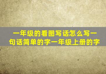 一年级的看图写话怎么写一句话简单的字一年级上册的字