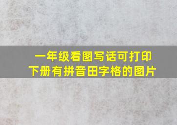 一年级看图写话可打印下册有拼音田字格的图片