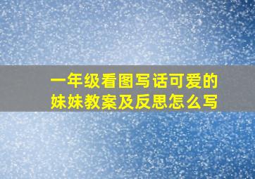 一年级看图写话可爱的妹妹教案及反思怎么写