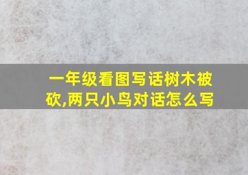 一年级看图写话树木被砍,两只小鸟对话怎么写