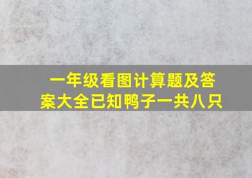 一年级看图计算题及答案大全已知鸭子一共八只