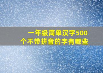 一年级简单汉字500个不带拼音的字有哪些