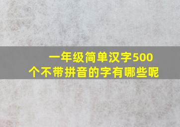 一年级简单汉字500个不带拼音的字有哪些呢