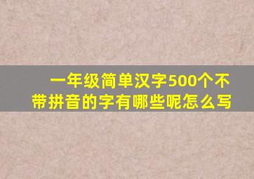 一年级简单汉字500个不带拼音的字有哪些呢怎么写