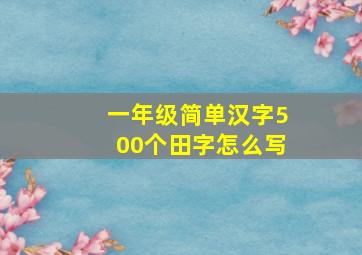 一年级简单汉字500个田字怎么写