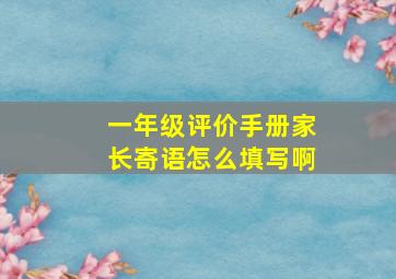 一年级评价手册家长寄语怎么填写啊