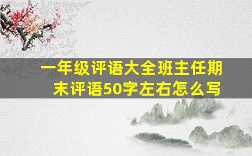 一年级评语大全班主任期末评语50字左右怎么写