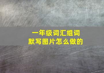 一年级词汇组词默写图片怎么做的