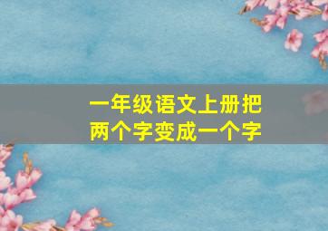 一年级语文上册把两个字变成一个字