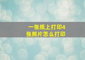 一张纸上打印4张照片怎么打印