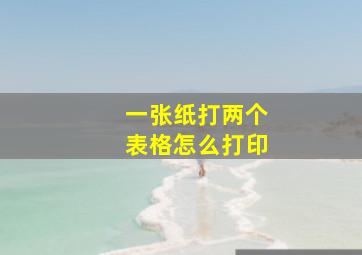 一张纸打两个表格怎么打印