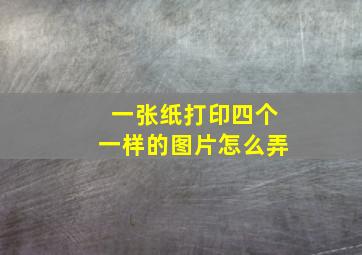 一张纸打印四个一样的图片怎么弄