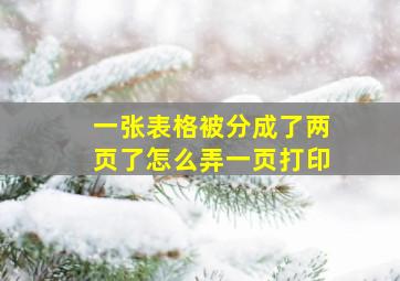 一张表格被分成了两页了怎么弄一页打印