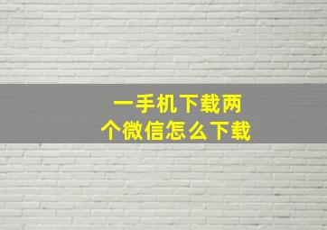 一手机下载两个微信怎么下载