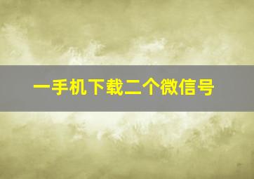 一手机下载二个微信号