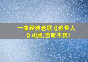 一曲经典老歌《追梦人》dj版,百听不厌!