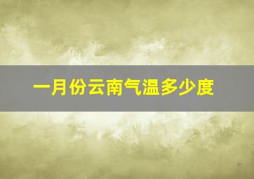 一月份云南气温多少度