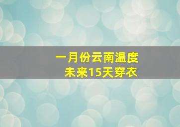 一月份云南温度未来15天穿衣