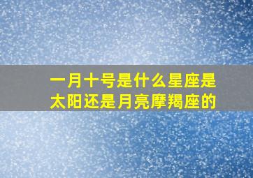 一月十号是什么星座是太阳还是月亮摩羯座的