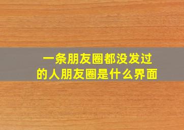 一条朋友圈都没发过的人朋友圈是什么界面