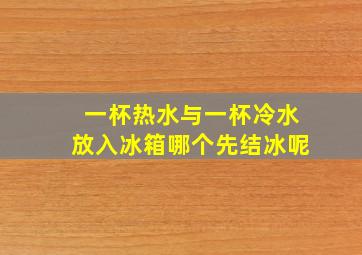 一杯热水与一杯冷水放入冰箱哪个先结冰呢