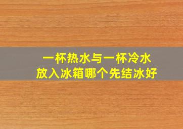 一杯热水与一杯冷水放入冰箱哪个先结冰好