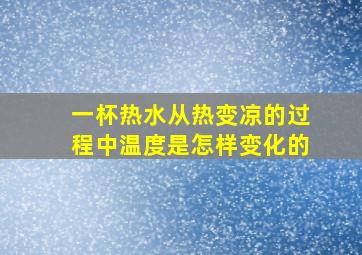 一杯热水从热变凉的过程中温度是怎样变化的