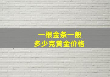 一根金条一般多少克黄金价格