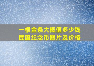 一根金条大概值多少钱民国纪念币图片及价格