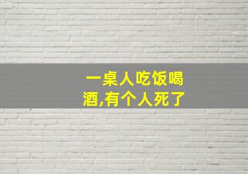 一桌人吃饭喝酒,有个人死了